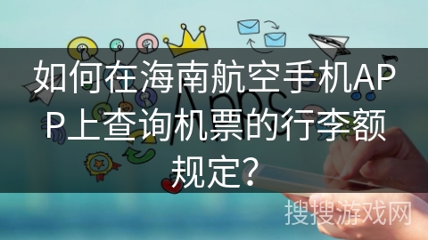 如何在海南航空手机APP上查询机票的行李额规定？