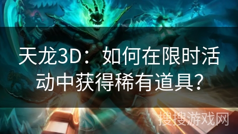 天龙3D：如何在限时活动中获得稀有道具？
