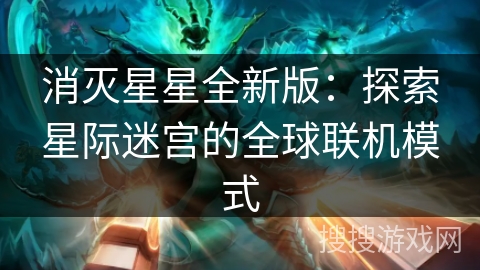 消灭星星全新版：探索星际迷宫的全球联机模式