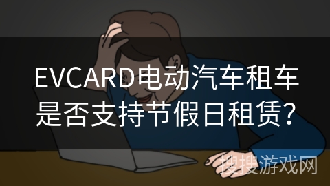 EVCARD电动汽车租车是否支持节假日租赁？