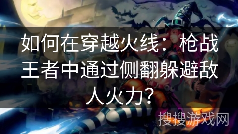 如何在穿越火线：枪战王者中通过侧翻躲避敌人火力？