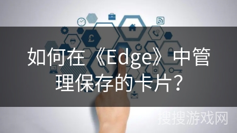 如何在《Edge》中管理保存的卡片? 如何在《Edge》中管理保存的卡片?