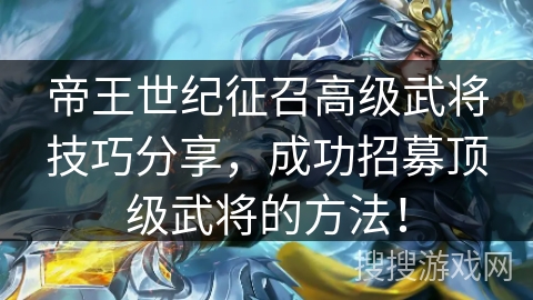 帝王世纪征召高级武将技巧分享,成功招募顶级武将的方法! 帝王世纪征召高级武将技巧分享,成功招募顶级武将的方法!