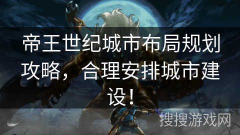 帝王世纪城市布局规划攻略，合理安排城市建设！
