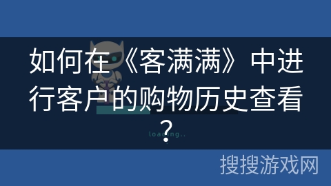 如何在《客满满》中进行客户的购物历史查看? 如何在《客满满》中进行客户的购物历史查看?
