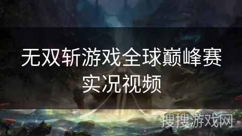 无双斩游戏全球巅峰赛实况视频