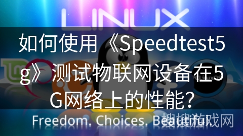 如何使用《Speedtest5g》测试物联网设备在5G网络上的性能? 如何使用《Speedtest5g》测试物联网设备在5G网络上的性能?
