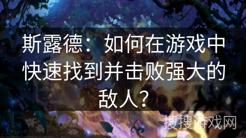 斯露德：如何在游戏中快速找到并击败强大的敌人？