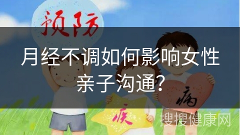 月经不调如何影响女性亲子沟通？