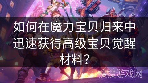 如何在魔力宝贝归来中迅速获得高级宝贝觉醒材料？