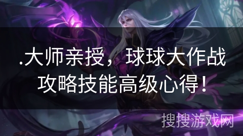 .大师亲授，球球大作战攻略技能高级心得！