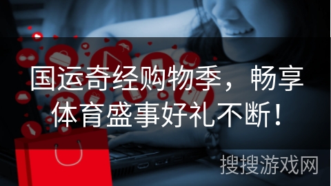 国运奇经购物季，畅享体育盛事好礼不断！
