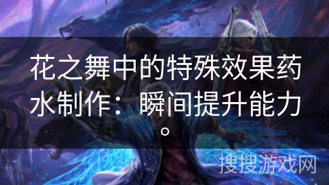 花之舞中的特殊效果药水制作:瞬间提升能力。 花之舞中的特殊效果药水制作:瞬间提升能力。