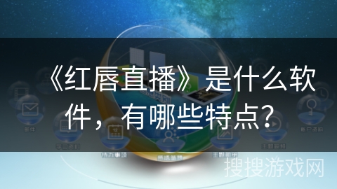 《红唇直播》是什么软件，有哪些特点？