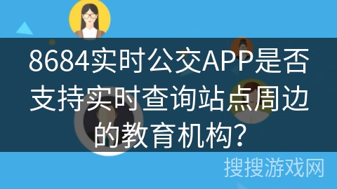 8684实时公交APP是否支持实时查询站点周边的教育机构? 8684实时公交APP是否支持实时查询站点周边的教育机构?