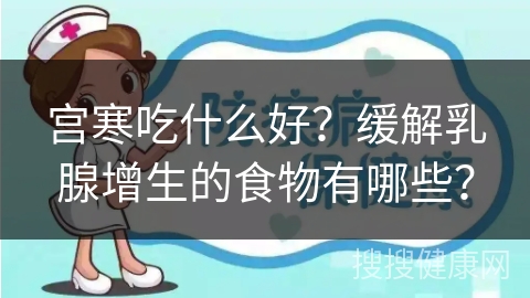 宫寒吃什么好？缓解乳腺增生的食物有哪些？