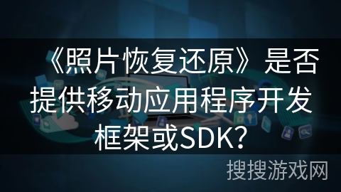 《照片恢复还原》是否提供移动应用程序开发框架或SDK？