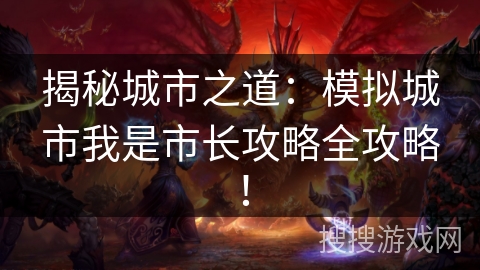揭秘城市之道：模拟城市我是市长攻略全攻略！