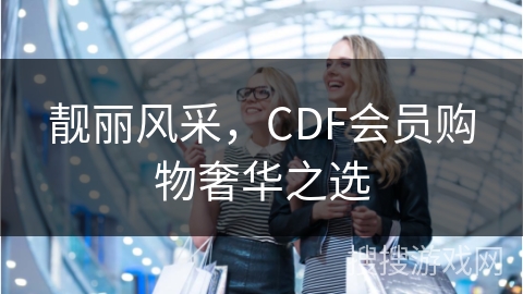 靓丽风采，CDF会员购物奢华之选