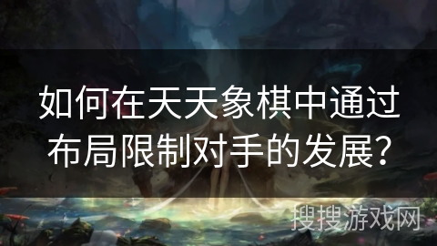 如何在天天象棋中通过布局限制对手的发展？