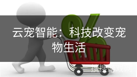 云宠智能：科技改变宠物生活
