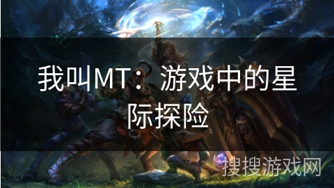 我叫MT:游戏中的星际探险 我叫MT:游戏中的星际探险