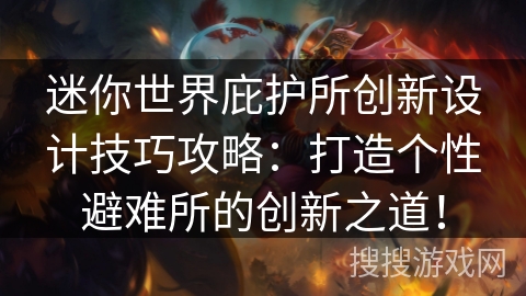 迷你世界庇护所创新设计技巧攻略：打造个性避难所的创新之道！