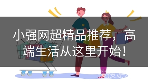 小强网超精品推荐，高端生活从这里开始！