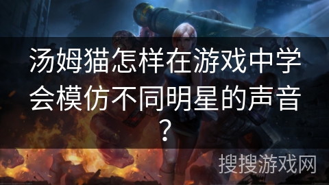 汤姆猫怎样在游戏中学会模仿不同明星的声音？