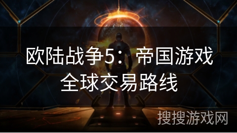 欧陆战争5：帝国游戏全球交易路线