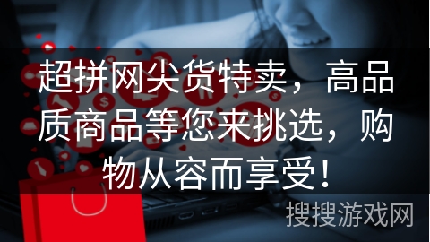 超拼网尖货特卖，高品质商品等您来挑选，购物从容而享受！