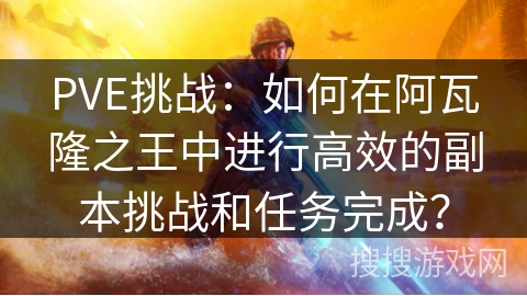 PVE挑战:如何在阿瓦隆之王中进行高效的副本挑战和任务完成? PVE挑战:如何在阿瓦隆之王中进行高效的副本挑战和任务完成?