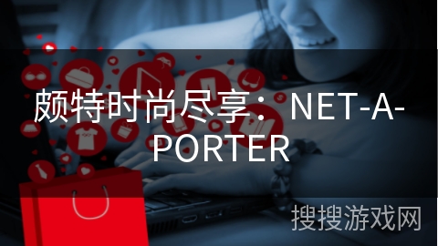 颇特时尚尽享：NET-A-PORTER