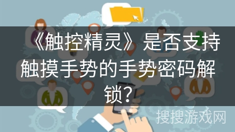 《触控精灵》是否支持触摸手势的手势密码解锁? 《触控精灵》是否支持触摸手势的手势密码解锁?