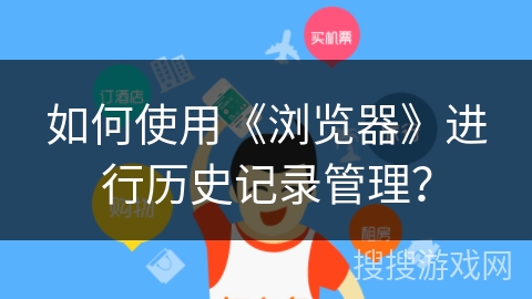 如何使用《浏览器》进行历史记录管理？