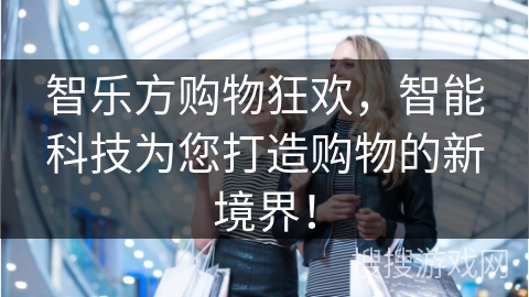 智乐方购物狂欢，智能科技为您打造购物的新境界！