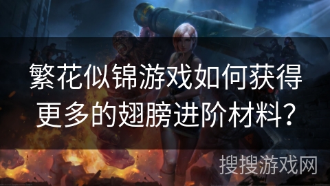 繁花似锦游戏如何获得更多的翅膀进阶材料? 繁花似锦游戏如何获得更多的翅膀进阶材料?