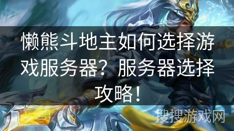 懒熊斗地主如何选择游戏服务器？服务器选择攻略！