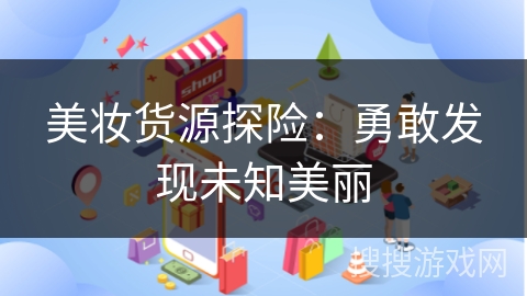 美妆货源探险：勇敢发现未知美丽