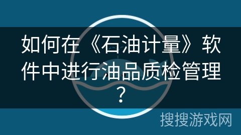 如何在《石油计量》软件中进行油品质检管理？
