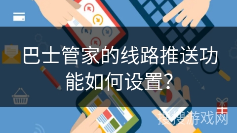 巴士管家的线路推送功能如何设置？