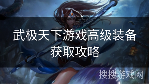 武极天下游戏高级装备获取攻略