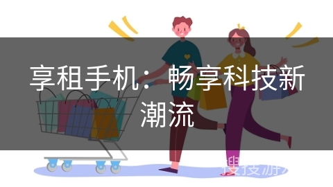 享租手机：畅享科技新潮流