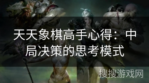 天天象棋高手心得：中局决策的思考模式