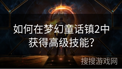如何在梦幻童话镇2中获得高级技能？