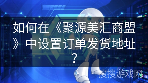 如何在《聚源美汇商盟》中设置订单发货地址？