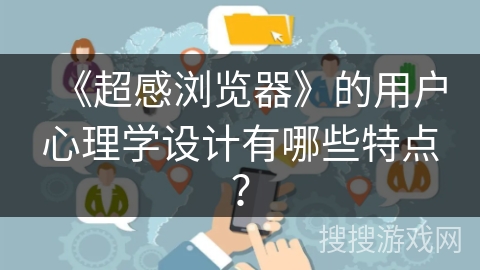 《超感浏览器》的用户心理学设计有哪些特点? 《超感浏览器》的用户心理学设计有哪些特点?