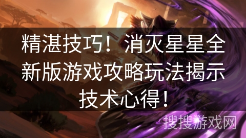 精湛技巧!消灭星星全新版游戏攻略玩法揭示技术心得! 精湛技巧!消灭星星全新版游戏攻略玩法揭示技术心得!