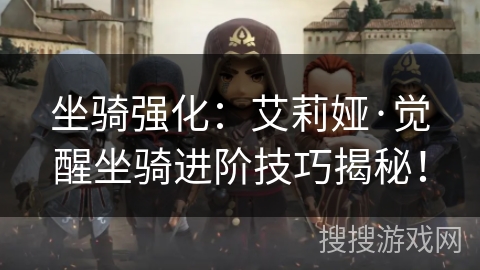 坐骑强化：艾莉娅·觉醒坐骑进阶技巧揭秘！