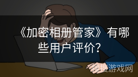 《加密相册管家》有哪些用户评价？